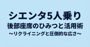 シエンタ5人乗り 後部座席のひみつと活用術 リクライニングと圧倒的な広さ