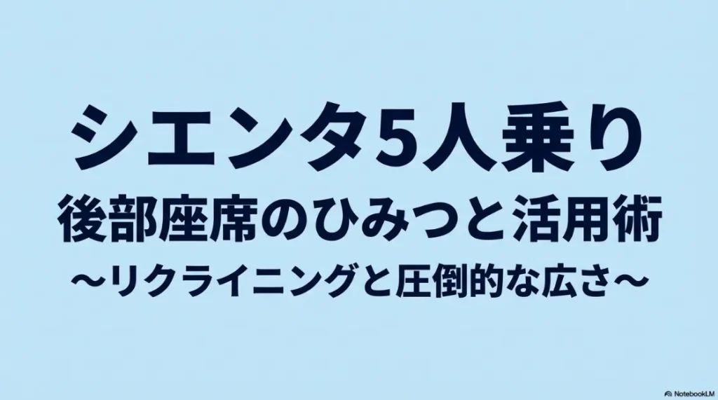 シエンタ5人乗り 後部座席のひみつと活用術 リクライニングと圧倒的な広さ