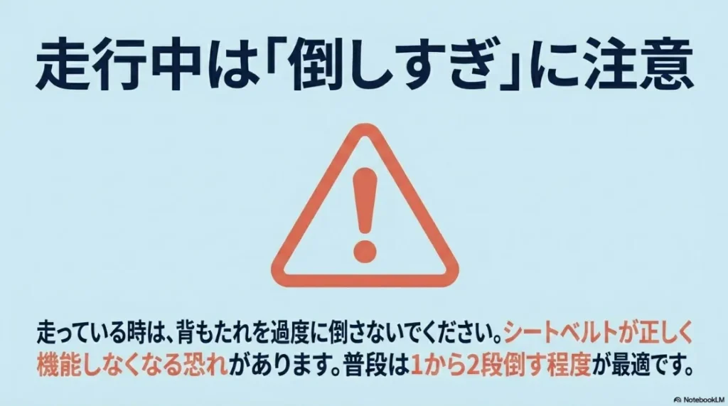 走行中の倒しすぎに注意。シートベルトが正しく機能するよう、普段は1から2段倒す程度が最適
