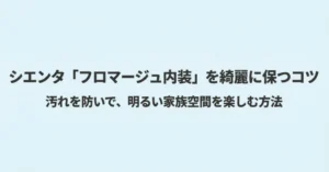 シエンタのフロマージュ内装を綺麗に保ち、明るい家族空間を楽しむためのコツを紹介するタイトルスライド